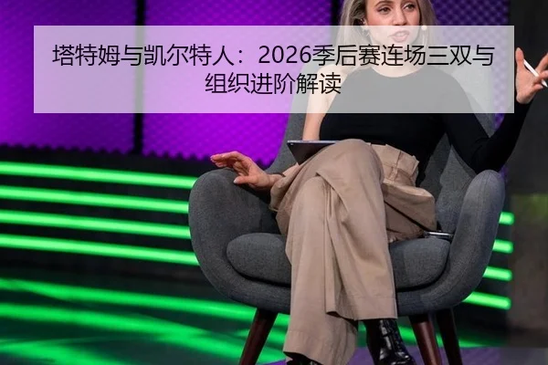 塔特姆与凯尔特人：2026季后赛连场三双与组织进阶解读